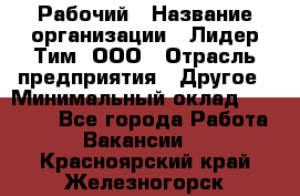 Рабочий › Название организации ­ Лидер Тим, ООО › Отрасль предприятия ­ Другое › Минимальный оклад ­ 14 000 - Все города Работа » Вакансии   . Красноярский край,Железногорск г.